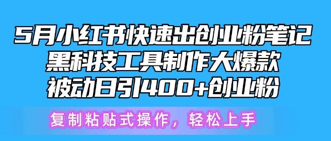 5月小红书快速出创业粉笔记，黑科技工具制作大爆款，被动日引400+创业粉【揭秘】-萤火网创