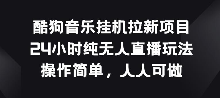 酷狗音乐挂JI拉新项目，24小时纯无人直播玩法，操作简单人人可做【揭秘】-萤火网创