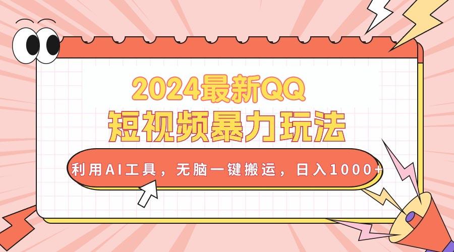 2024最新QQ短视频暴力玩法，利用AI工具，无脑一键搬运，日入1000+-萤火网创