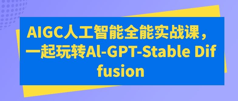 AIGC人工智能全能实战课，一起玩转Al-GPT-Stable Diffusion-萤火网创