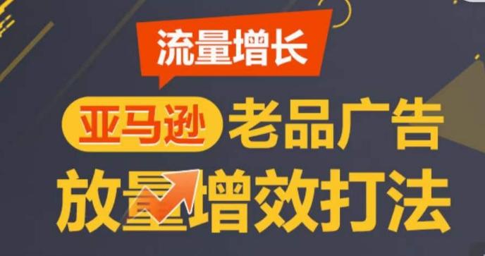 亚马逊流量增长-老品广告放量增效打法，循序渐进，打造更多TOP listing​-萤火网创