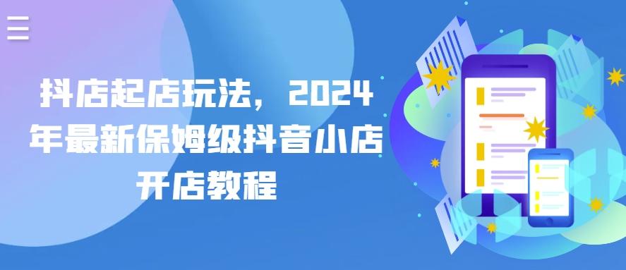抖店起店玩法，2024年最新保姆级抖音小店开店教程-萤火网创