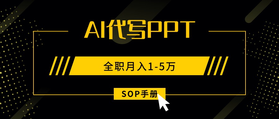 AI代写之高效制作PPT，永不失业副业兼职，全职月入1-5万【SOP手册】-萤火网创