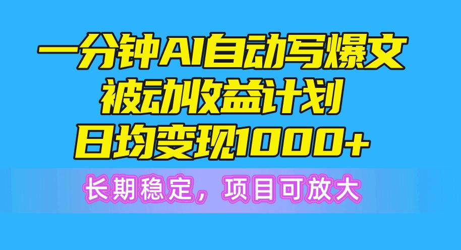 一分钟AI爆文被动收益计划，日均变现1000+，长期稳定，项目可放大-萤火网创