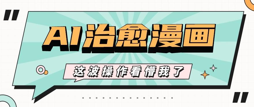 AI国风治愈漫画文案玩法，条条都是爆款，1个作品收益500+【视频+软件】-萤火网创