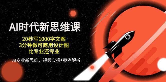 AI 时代新思维课，20秒写1000字文案/3分钟做可商用设计图/比专业还专业-萤火网创