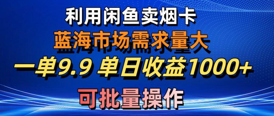 利用咸鱼卖烟卡，蓝海市场需求量大，一单9.9单日收益1000+，可批量操作-萤火网创