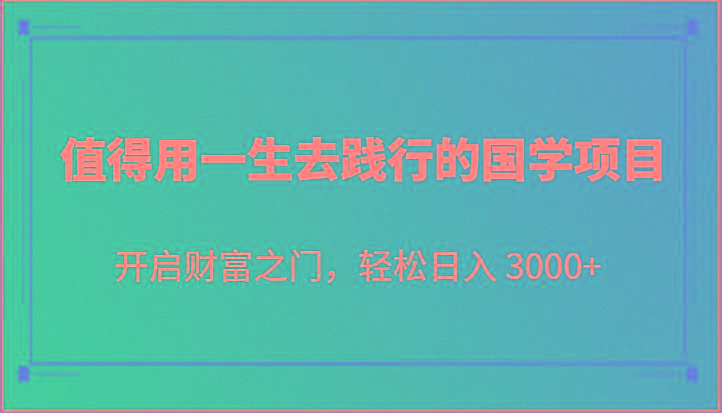 值得用一生去践行的国学项目，开启财富之门，轻松日入 3000+-萤火网创