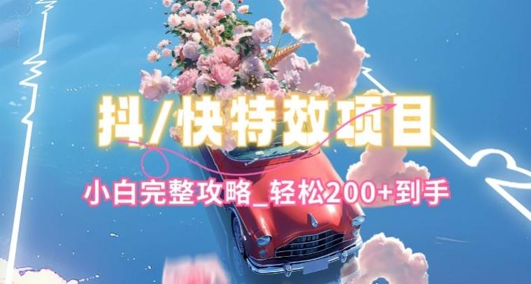 抖音快手双平台特效教程，玩法简单，小白完整攻略，轻松100+到手【揭秘】-萤火网创