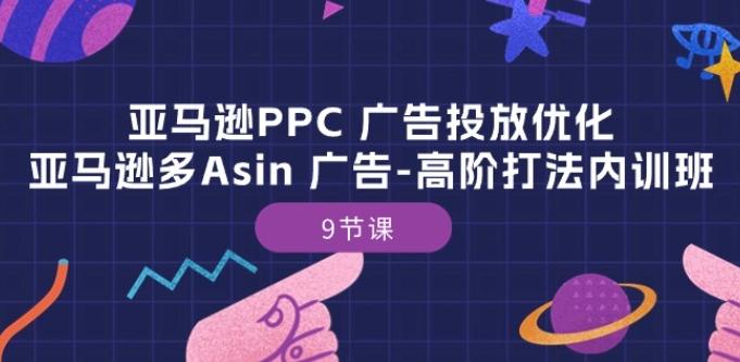亚马逊PPC 广告投放优化：亚马逊多Asin 广告-高阶打法内训班-9节课-萤火网创