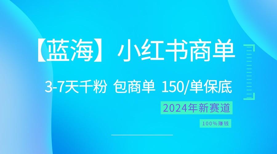 2024蓝海项目【小红书商单】超级简单，快速千粉，最强蓝海，百分百赚钱-萤火网创