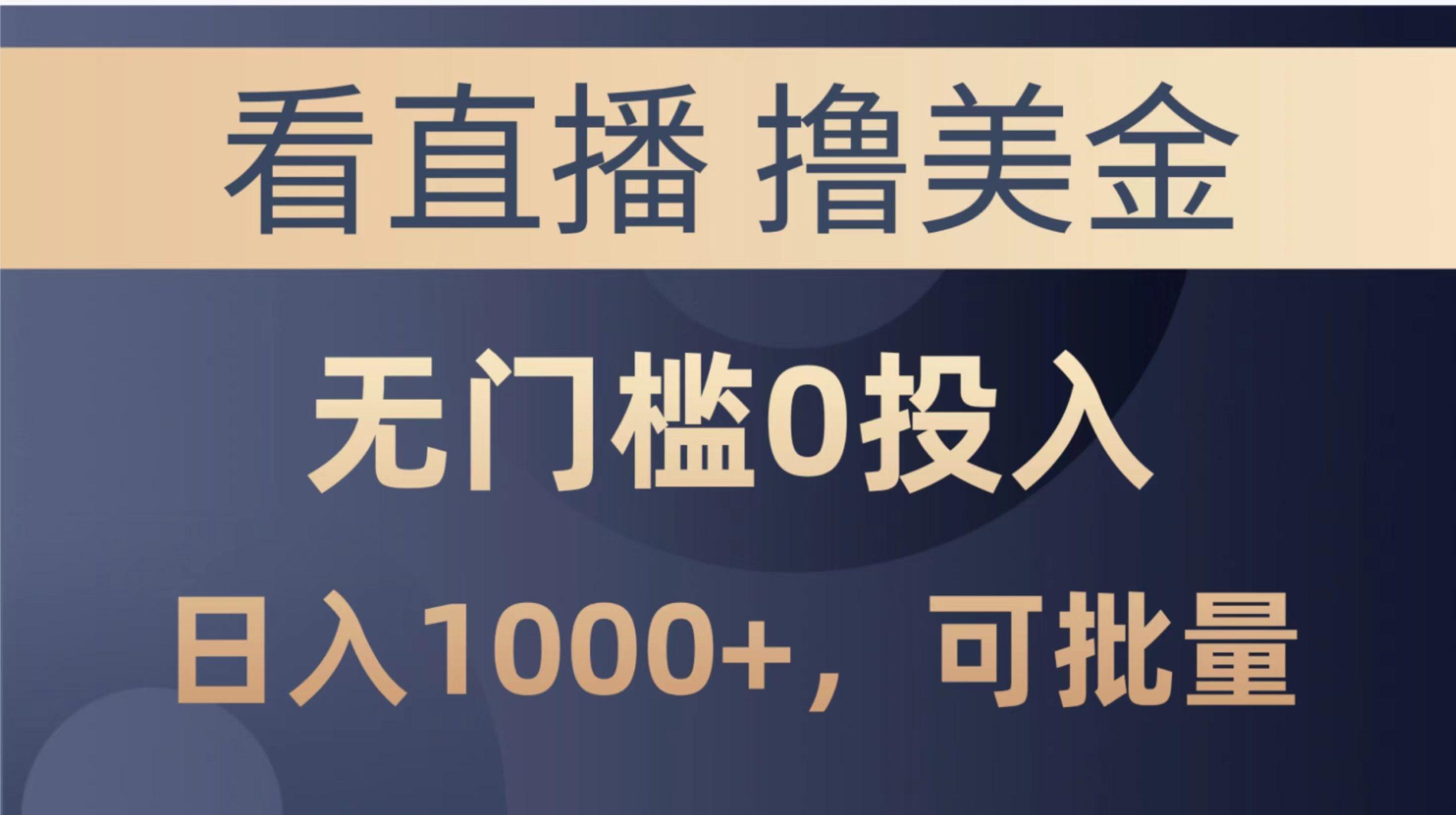 最新看直播撸美金项目，无门槛0投入，单日可达1000+，可批量复制-萤火网创