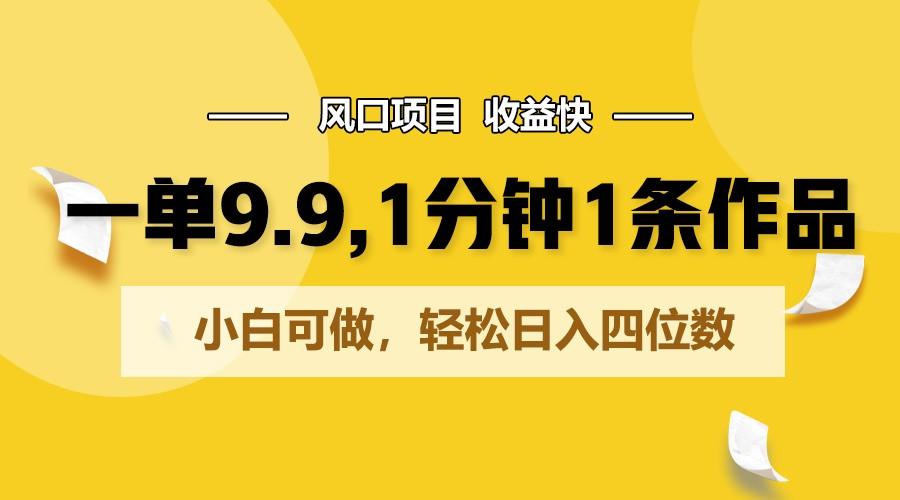 一单9.9，1分钟1条作品，小白可做，轻松日入四位数-萤火网创