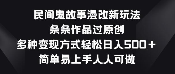 民间鬼故事漫改新玩法，条条作品过原创，多种变现方式，简单易上手人人可做【揭秘】-萤火网创