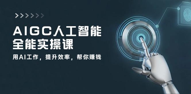 AIGC 人工智能全能实操课：用AI工作，提升效率，帮你赚钱(33节课-萤火网创
