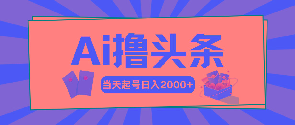 AI撸头条，当天起号，第二天见收益，日入2000+-萤火网创