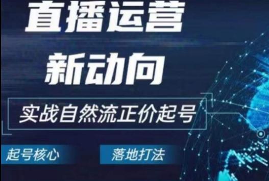 2024电商自然流起号，​直播运营新动向，实战自然流正价起号-萤火网创