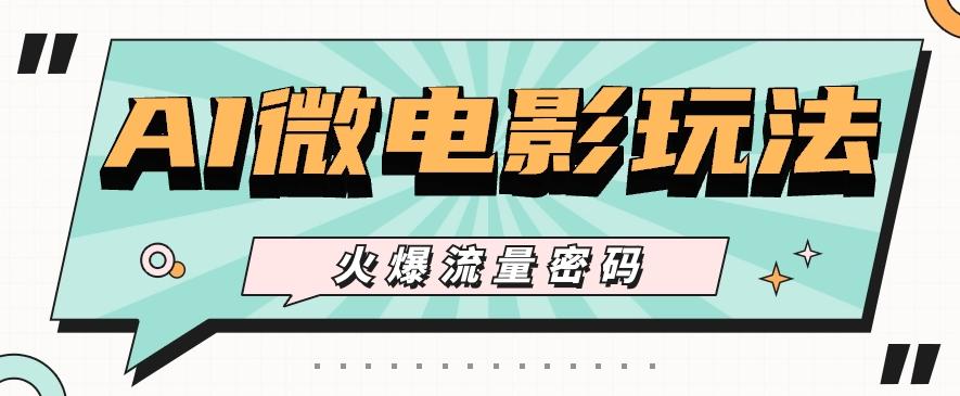 最近爆火的AI微电影玩法，零门槛新手也能制作原创作品，多种变现方式【视频+工具】-萤火网创