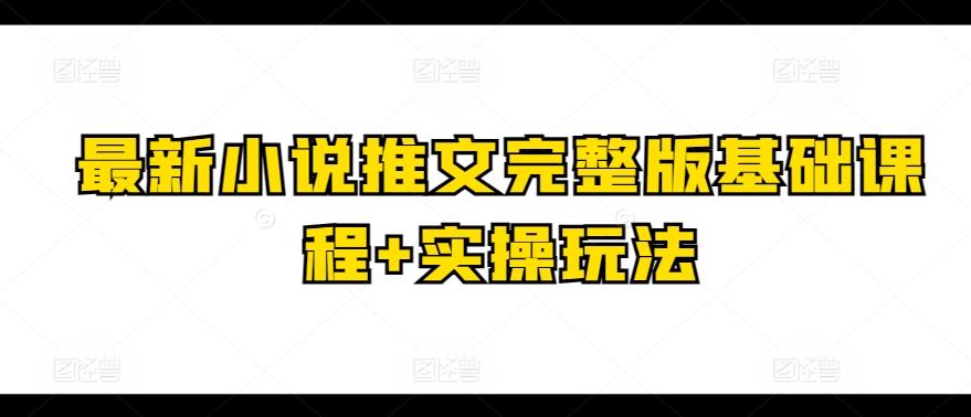 最新小说推文完整版基础课程+实操玩法-萤火网创
