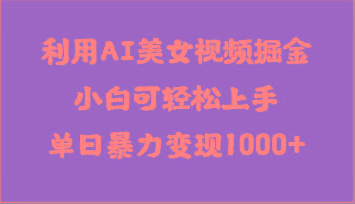 利用AI美女视频掘金，小白可轻松上手，单日暴力变现1000+，想象不到的简单-萤火网创