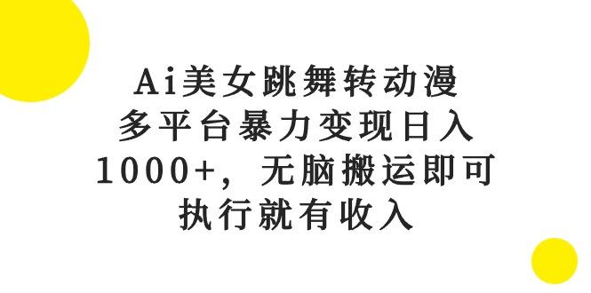 Ai美女跳舞转动漫，多平台暴力变现日入1000+，无脑搬运即可，执行就有收入-萤火网创