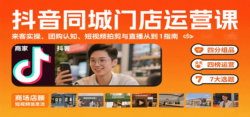 抖音同城门店运营课：来客实操、团购认知、短视频拍剪与直播从0到1指南-萤火网创