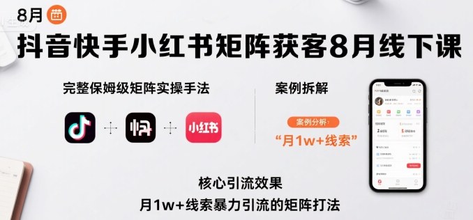 抖音快手小红书矩阵获客8月线下课，完整保姆级矩阵实操手法与案例拆解，月1w+线索暴力引流的矩阵打法-萤火网创