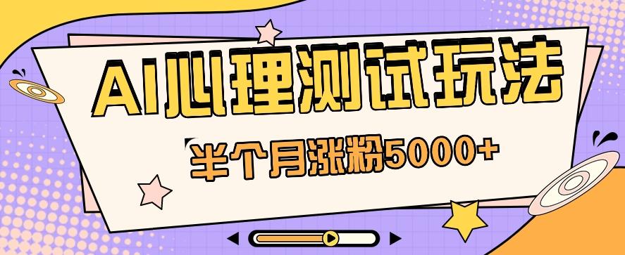 黑马赛道AI心理测试副业思路，半个月涨粉5000+！【视频教程+软件】-萤火网创