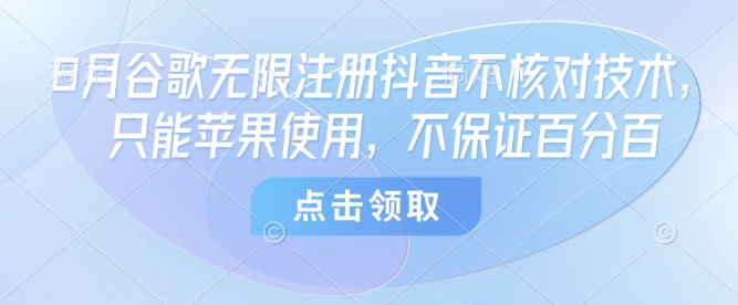 8月谷歌无限注册抖音不核对技术，只能苹果使用，不保证百分百-萤火网创