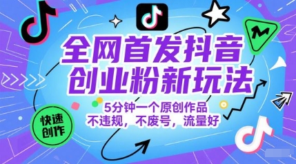 全网首发抖音创业粉新玩法，5分钟一个原创作品，不违规，不废号，流量好-萤火网创