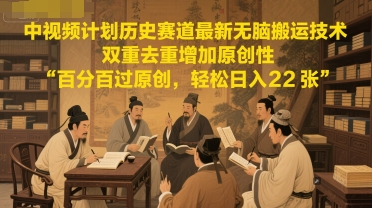 中视频计划历史赛道最新无脑搬运技术，双重去重增加原创性，百分百过原创，轻松日入2张-萤火网创
