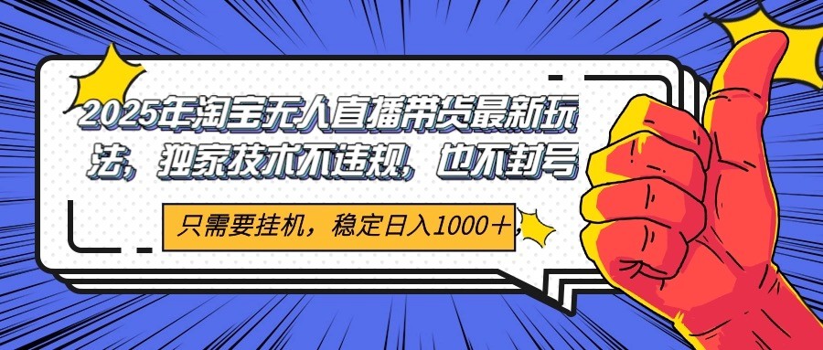 2025年淘宝无人直播带货 独家核心技术，不违规不封号，当天开播见收益1000+-萤火网创