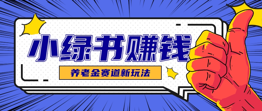 小绿书养老金赛道赚钱思路，利用业余时间轻松操作月入千元的副业项目-萤火网创