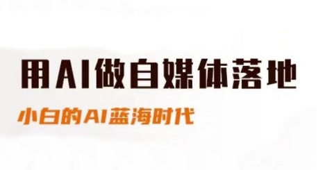用AI做自媒体落地，适合新手快速入门与进阶，小白的AI蓝海时代-萤火网创