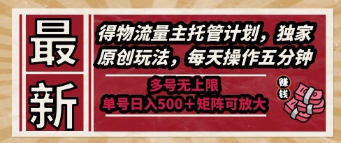 最新得物流量主托管计划，独家原创玩法，每天操作五分钟，多号无上限，单号日入5张+矩阵可放大【揭秘】-萤火网创