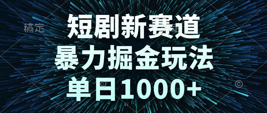短剧新赛道，暴力掘金玩法，单日1000+-萤火网创