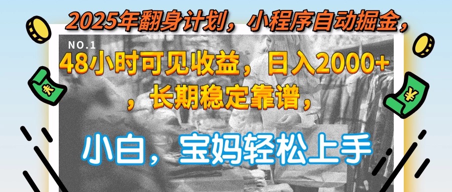 2025年翻身计划，小程序自动掘金48小时可见收益，日入2000+，长期稳定…-萤火网创