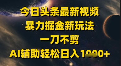 今日头条最新美女视频暴力掘金新玩法，一刀不剪，AI辅助轻松日入1k+-萤火网创