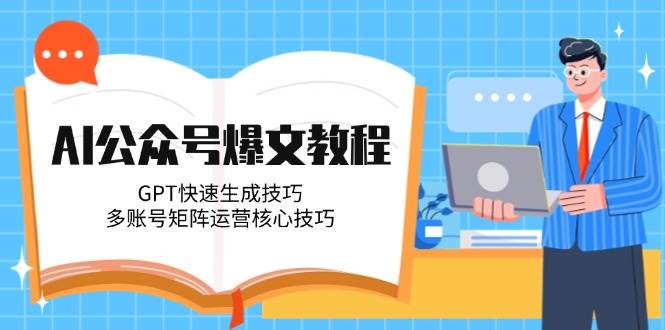 AI公众号爆文教程，GPT快速生成技巧，多账号矩阵运营核心技巧-萤火网创