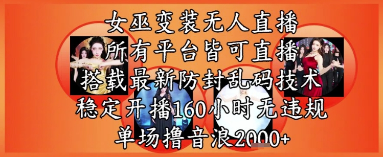 女巫变装直播最新玩法，所有直播平台皆可操作，稳定开播160小时无违规，单场撸音浪2k+-萤火网创