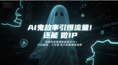 AI鬼故事引爆流量，还能做IP，视频号多渠道收益单日1k+，小白副业、工作室放大的最佳选择-萤火网创