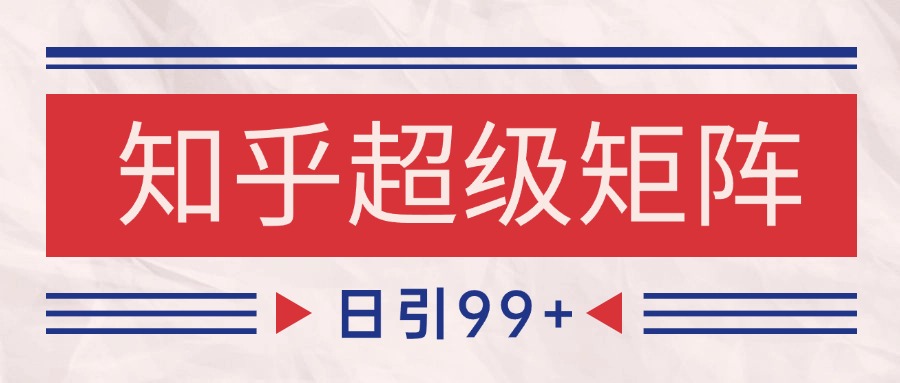 知乎超级矩阵玩法引流高质量精准粉SEO覆盖 日变现4000+-萤火网创