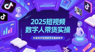 2025短视频数字人带货实操，抖音快手短视频带货最新教学-萤火网创