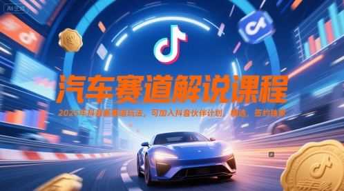 汽车赛道解说课程，2025年抖音新赛道玩法，可加入抖音伙伴计划，精选，签约独家-萤火网创