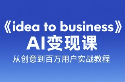 《idea to business》AI变成变现课，从创意到百万用户实战教程-萤火网创
