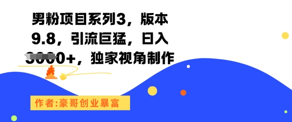 男粉项目系列3，版本9.8，引流巨猛，日入1k+，独家视角制作-萤火网创