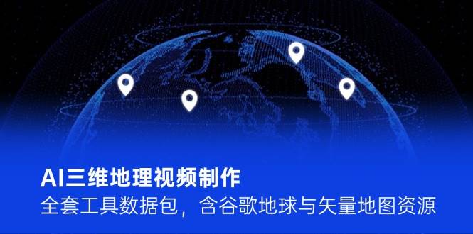 AI三维地理视频制作，全套工具数据包，含谷歌地球与矢量地图资源-萤火网创
