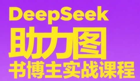 DeepSeek助力图书博主实战课，从0到1搭建账号、爆款选品逻辑、多维度内容制作技巧-萤火网创
