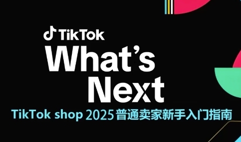 TikTok shop 2025普通卖家新手入门指南，助新手快速掌握从0到1的跨境电商运营逻辑-萤火网创