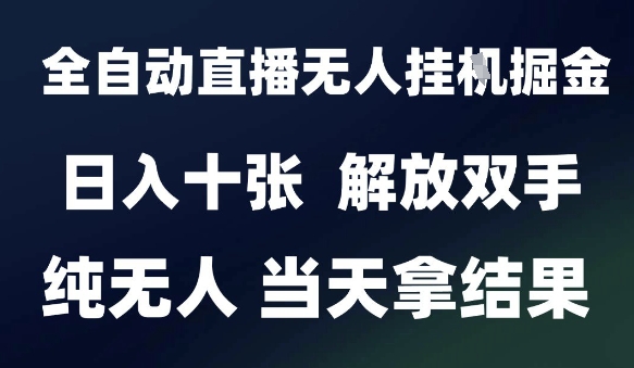 2025最新全自动直播无人挂G掘金，日入十张，解放双手纯无人，当天拿结果【揭秘】-萤火网创